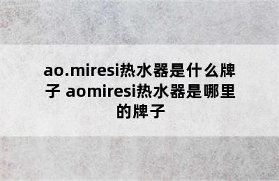 ao.miresi热水器是什么牌子 aomiresi热水器是哪里的牌子